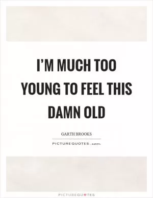 I’m much too young to feel this damn old Picture Quote #1