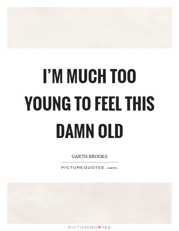 I’m much too young to feel this damn old Picture Quote #1