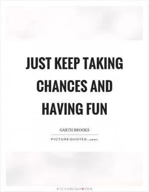 Just keep taking chances and having fun Picture Quote #1