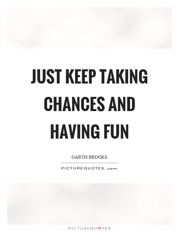 Just keep taking chances and having fun Picture Quote #1