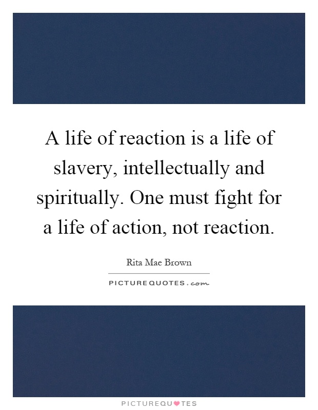 A life of reaction is a life of slavery, intellectually and spiritually. One must fight for a life of action, not reaction Picture Quote #1