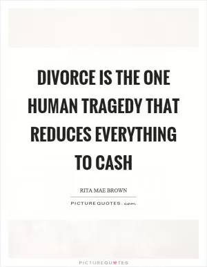 Divorce is the one human tragedy that reduces everything to cash Picture Quote #1