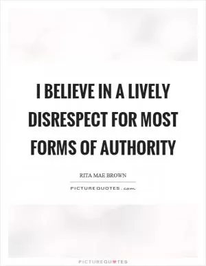 I believe in a lively disrespect for most forms of authority Picture Quote #1