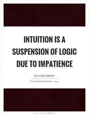 Intuition is a suspension of logic due to impatience Picture Quote #1
