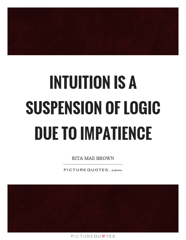 Intuition is a suspension of logic due to impatience Picture Quote #1