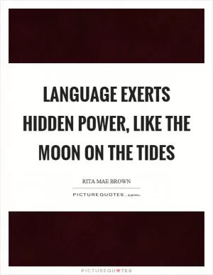 Language exerts hidden power, like the moon on the tides Picture Quote #1