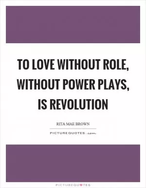 To love without role, without power plays, is revolution Picture Quote #1