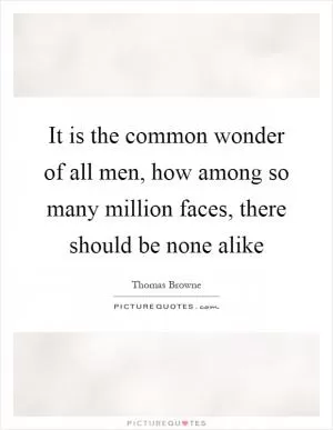 It is the common wonder of all men, how among so many million faces, there should be none alike Picture Quote #1