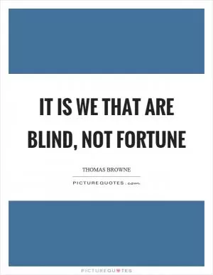 It is we that are blind, not fortune Picture Quote #1