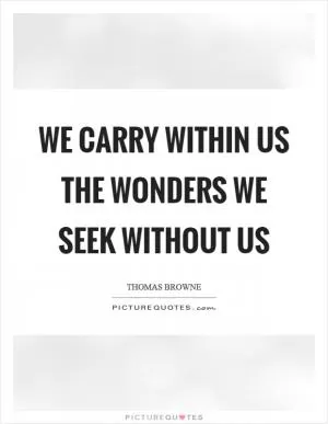 We carry within us the wonders we seek without us Picture Quote #1