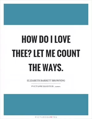 How do I love thee? Let me count the ways Picture Quote #1