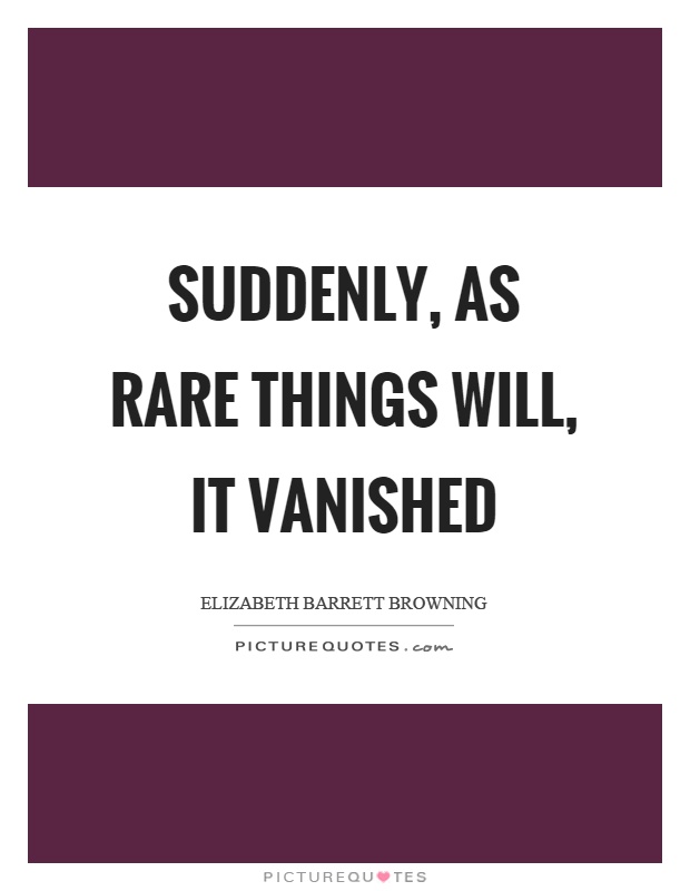 Suddenly, as rare things will, it vanished Picture Quote #1