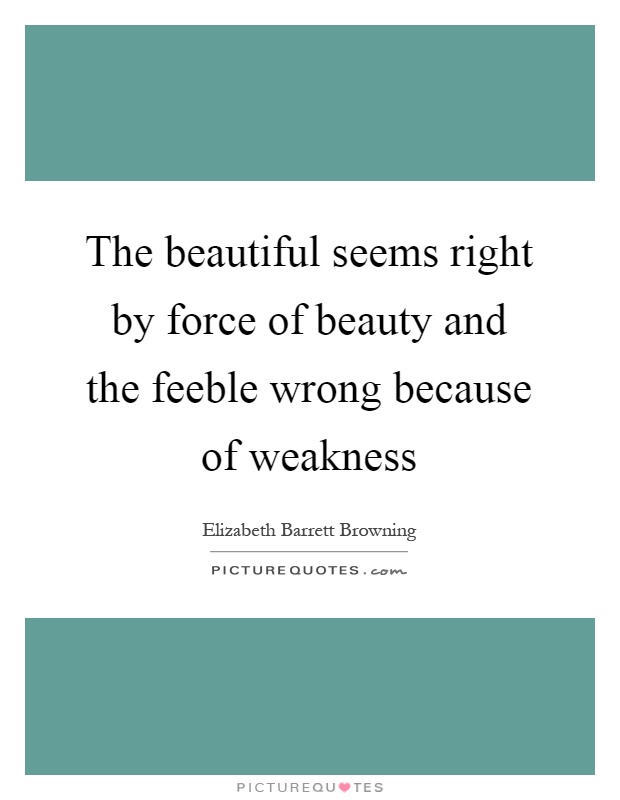 The beautiful seems right by force of beauty and the feeble wrong because of weakness Picture Quote #1