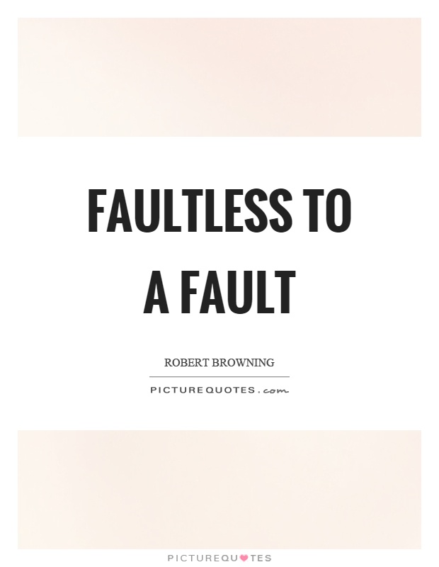 Faultless to a fault Picture Quote #1