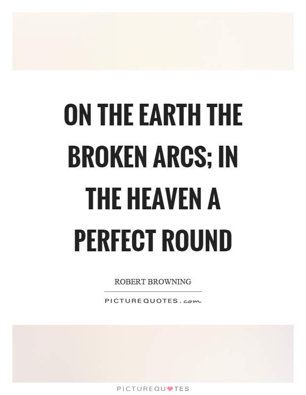 On the earth the broken arcs; in the heaven a perfect round Picture Quote #1