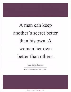 A man can keep another’s secret better than his own. A woman her own better than others Picture Quote #1