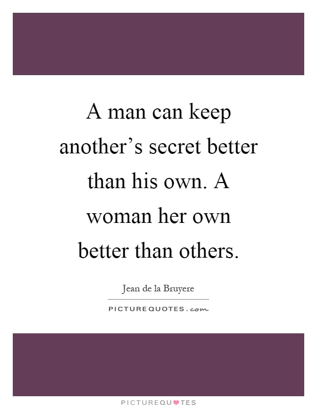 A man can keep another's secret better than his own. A woman her own better than others Picture Quote #1
