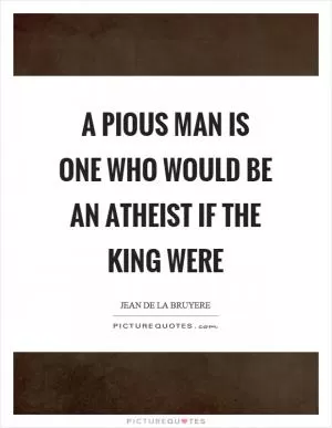 A pious man is one who would be an atheist if the king were Picture Quote #1