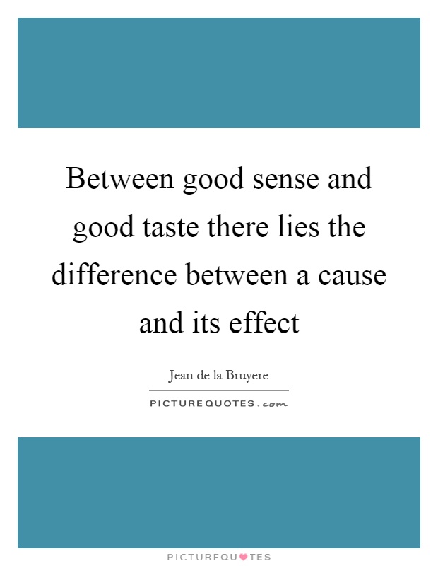 Between good sense and good taste there lies the difference between a cause and its effect Picture Quote #1