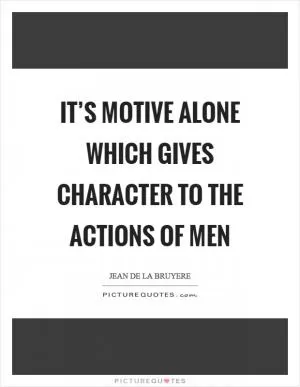 It’s motive alone which gives character to the actions of men Picture Quote #1