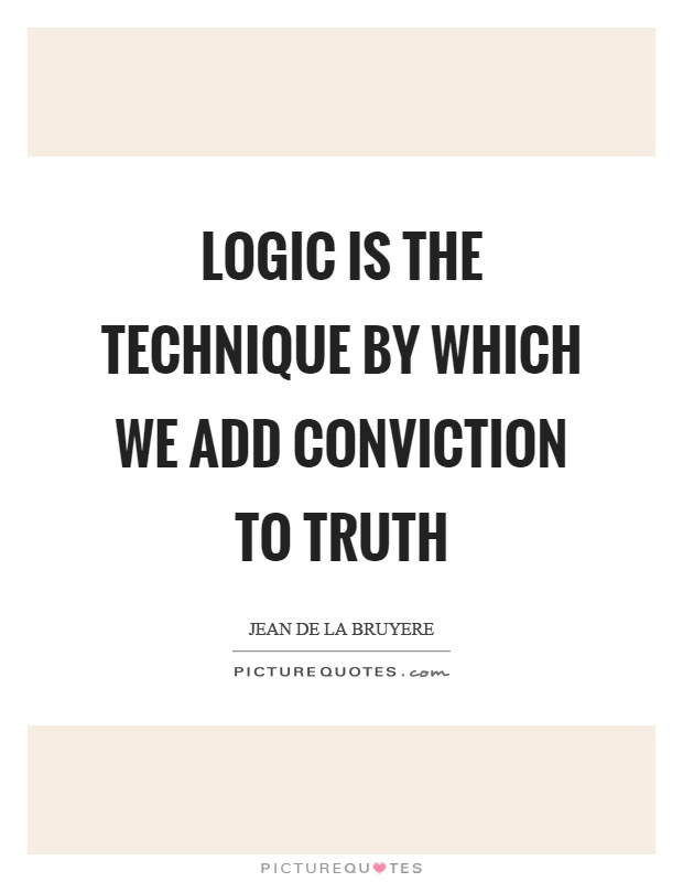 Logic is the technique by which we add conviction to truth Picture Quote #1
