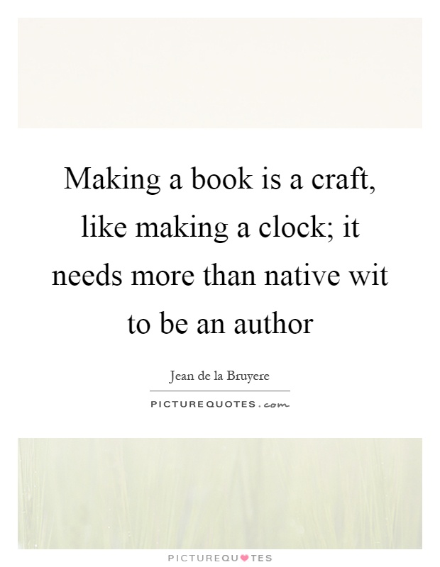 Making a book is a craft, like making a clock; it needs more than native wit to be an author Picture Quote #1