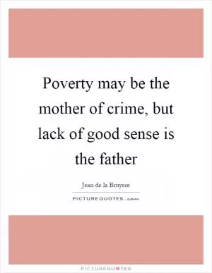 Poverty may be the mother of crime, but lack of good sense is the father Picture Quote #1