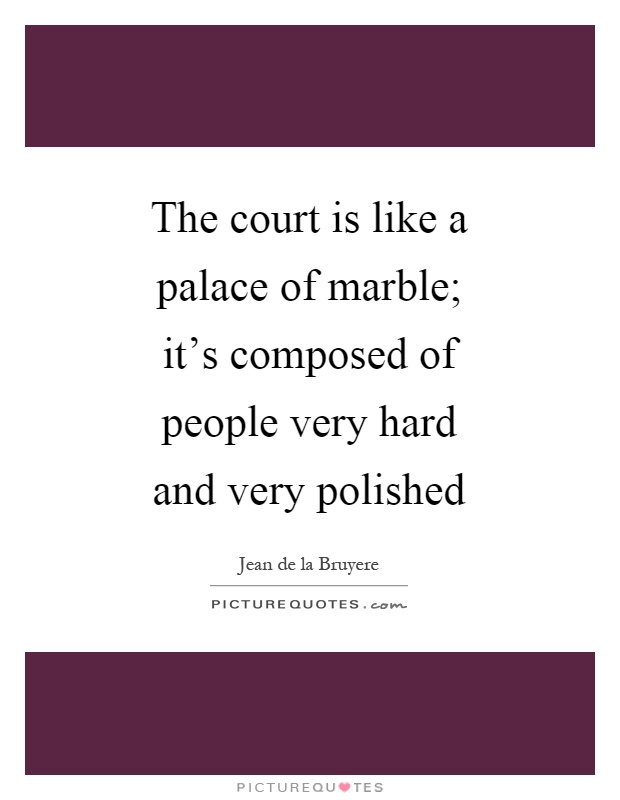 The court is like a palace of marble; it's composed of people very hard and very polished Picture Quote #1