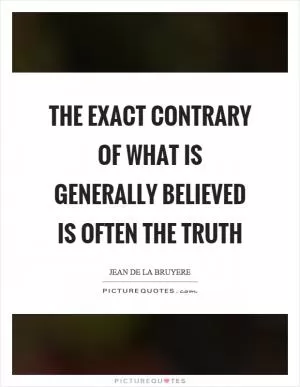 The exact contrary of what is generally believed is often the truth Picture Quote #1