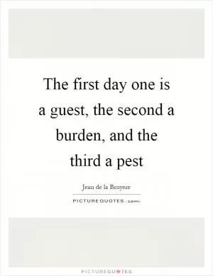 The first day one is a guest, the second a burden, and the third a pest Picture Quote #1