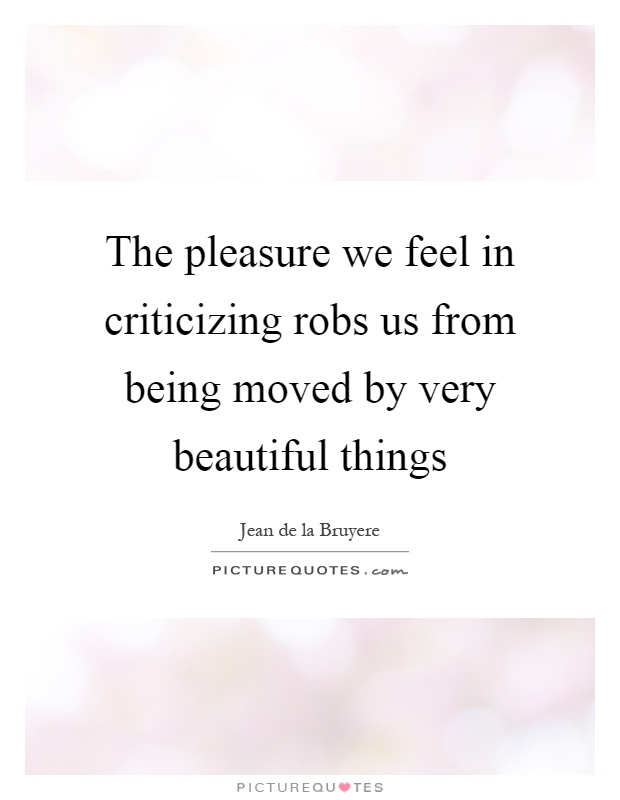 The pleasure we feel in criticizing robs us from being moved by very beautiful things Picture Quote #1