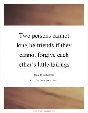 Two persons cannot long be friends if they cannot forgive each other’s little failings Picture Quote #1