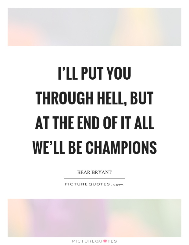 I'll put you through hell, but at the end of it all we'll be champions Picture Quote #1