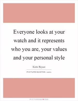 Everyone looks at your watch and it represents who you are, your values and your personal style Picture Quote #1