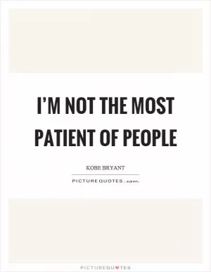 I’m not the most patient of people Picture Quote #1