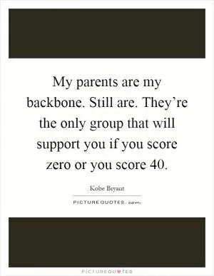 My parents are my backbone. Still are. They’re the only group that will support you if you score zero or you score 40 Picture Quote #1