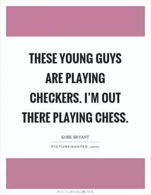 These young guys are playing checkers. I’m out there playing chess Picture Quote #1