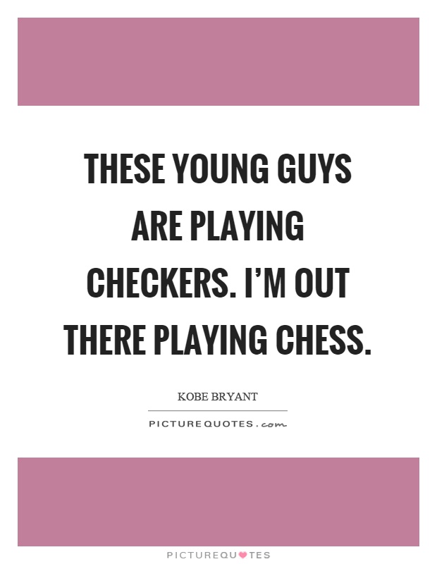 These young guys are playing checkers. I'm out there playing chess Picture Quote #1