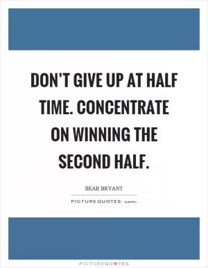 Don’t give up at half time. Concentrate on winning the second half Picture Quote #1