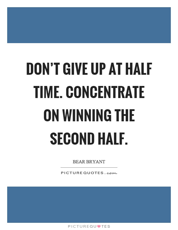 Don't give up at half time. Concentrate on winning the second half Picture Quote #1