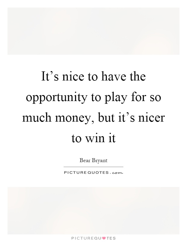It's nice to have the opportunity to play for so much money, but it's nicer to win it Picture Quote #1