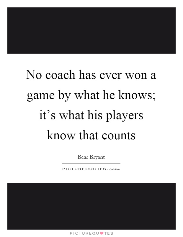 No coach has ever won a game by what he knows; it's what his players know that counts Picture Quote #1