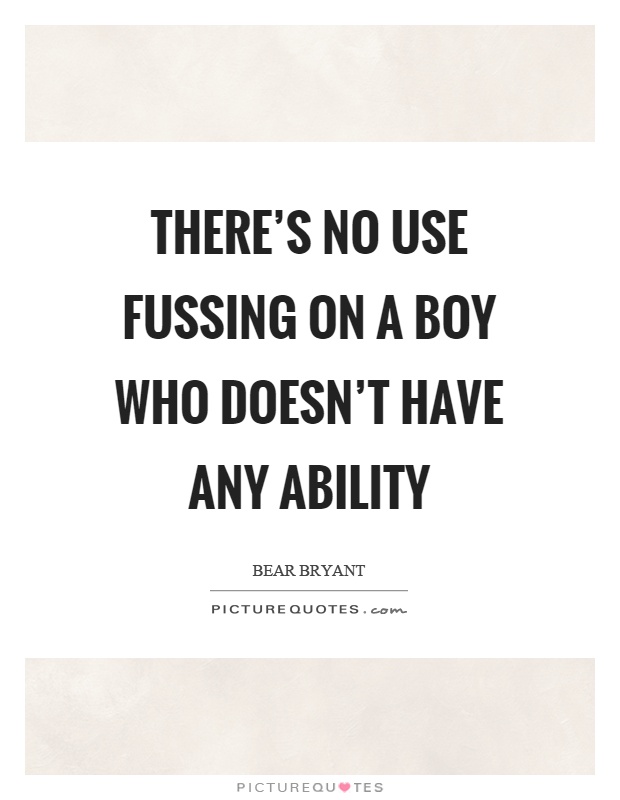 There's no use fussing on a boy who doesn't have any ability Picture Quote #1