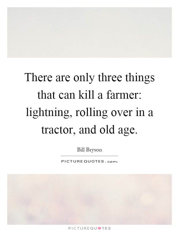 There are only three things that can kill a farmer: lightning, rolling over in a tractor, and old age Picture Quote #1