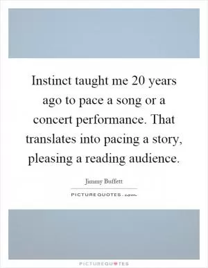 Instinct taught me 20 years ago to pace a song or a concert performance. That translates into pacing a story, pleasing a reading audience Picture Quote #1