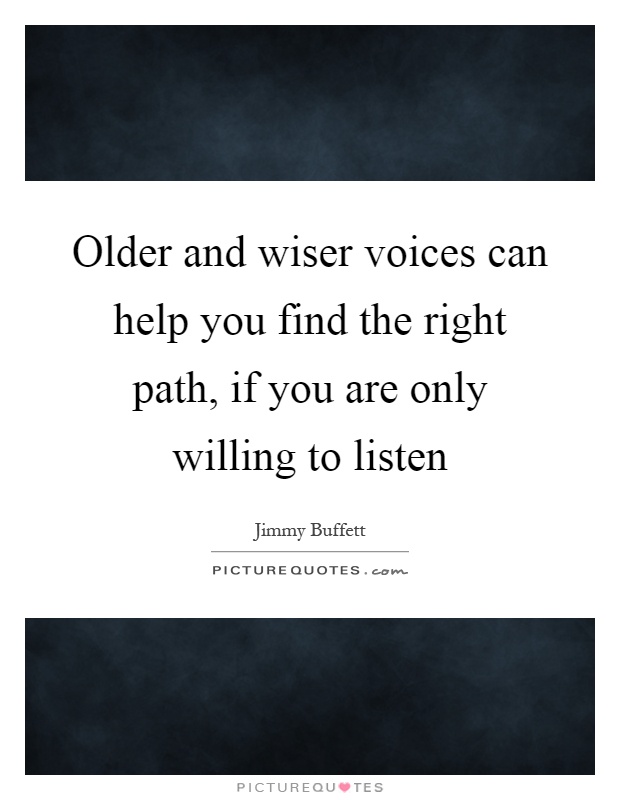 Older and wiser voices can help you find the right path, if you are only willing to listen Picture Quote #1