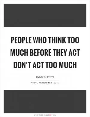People who think too much before they act don’t act too much Picture Quote #1