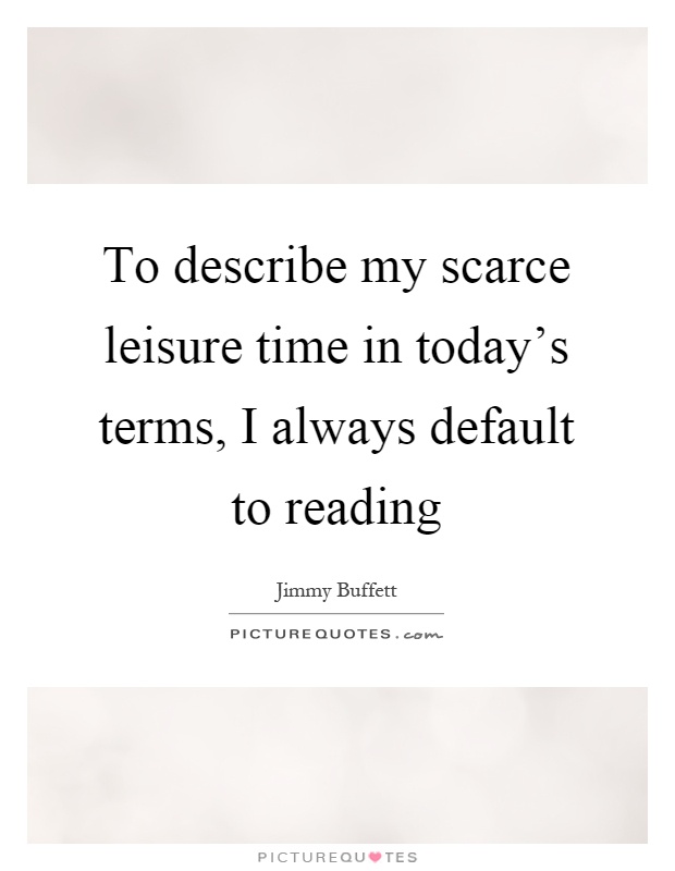 To describe my scarce leisure time in today's terms, I always default to reading Picture Quote #1