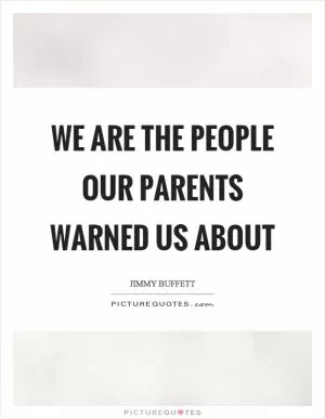 We are the people our parents warned us about Picture Quote #1