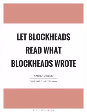Let blockheads read what blockheads wrote Picture Quote #1